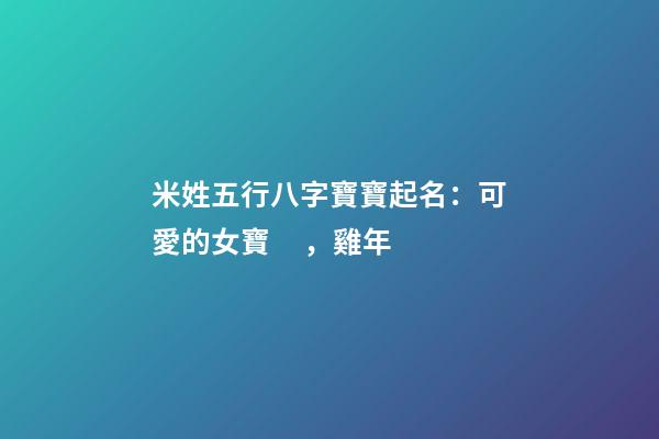 米姓五行八字寶寶起名：可愛的女寶，雞年
